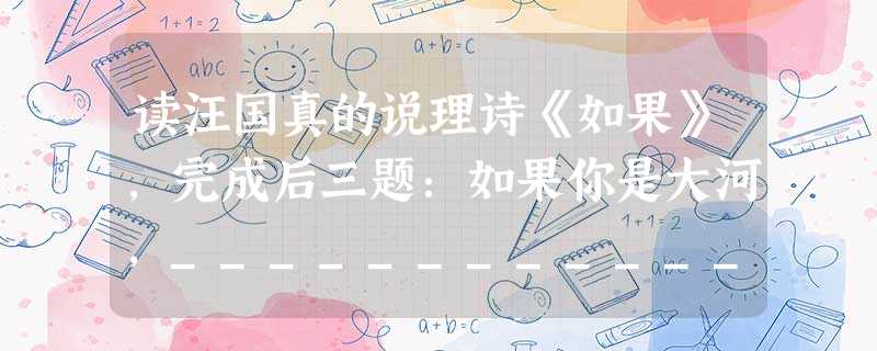 读汪国真的说理诗《如果》,完成后三题:如果你是大河,_____________________。如果你是峰峦,何必在乎别人把你当成平地。如果你是春色,何 读汪国真的说理诗《如果》,完成后三题:如果你是大河,_____________________。如果你是峰峦,何必在乎别人把你当成平地。如果你是春色,何