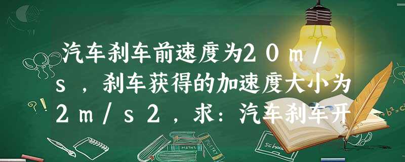 汽车刹车前速度为20m/s,刹车获得的加速度大小为2m/s2,求:汽车刹车开始后20s内滑行的距离;静止前最后2s内汽车滑行的距离. 汽车刹车前速度为20m/s,刹车获得的加速度大小为2m/s2,求:汽车刹车开始后20s内滑行的距离;静止前最后2s内汽车滑行的距离.