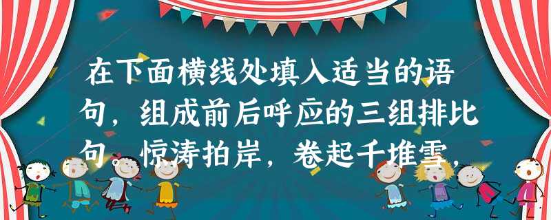 在下面横线处填入适当的语句,组成前后呼应的三组排比句。惊涛拍岸,卷起千堆雪,是一道风景;,,是一道风景;,,是一道风景。可是你知道,聪明的你就是一道风景 在下面横线处填入适当的语句,组成前后呼应的三组排比句。惊涛拍岸,卷起千堆雪,是一道风景;,,是一道风景;,,是一道风景。可是你知道,聪明的你就是一道风景