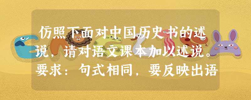 仿照下面对中国历史书的述说,请对语文课本加以述说。要求:句式相同,要反映出语文课本的特征。例:中国历史书:揽古今风雨,凸现华夏脊梁,点点滴滴,诉说天道沧 仿照下面对中国历史书的述说,请对语文课本加以述说。要求:句式相同,要反映出语文课本的特征。例:中国历史书:揽古今风雨,凸现华夏脊梁,点点滴滴,诉说天道沧
