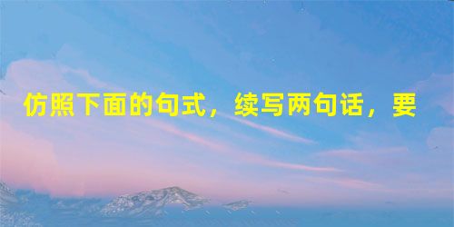 仿照下面的句式,续写两句话,要求内容贴切,句式与示例相同。爱心是冬日里的一片阳光,使饥寒交迫的人分外感到人间的温暖。爱心是沙漠中的一泓泉水,使濒临绝境的 仿照下面的句式,续写两句话,要求内容贴切,句式与示例相同。爱心是冬日里的一片阳光,使饥寒交迫的人分外感到人间的温暖。爱心是沙漠中的一泓泉水,使濒临绝境的