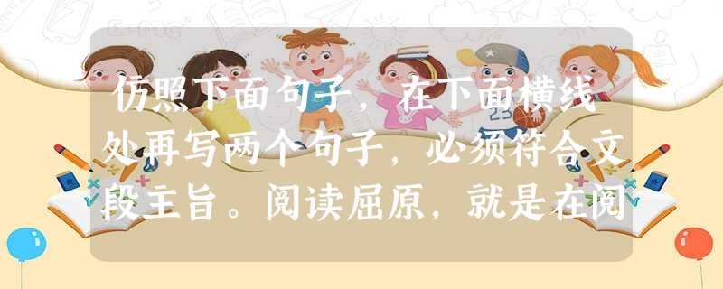 仿照下面句子,在下面横线处再写两个句子,必须符合文段主旨。阅读屈原,就是在阅读一种伟大,"路漫漫其修远兮,吾将上下而求索"的精神激励着一代代人奋力前行; 仿照下面句子,在下面横线处再写两个句子,必须符合文段主旨。阅读屈原,就是在阅读一种伟大,"路漫漫其修远兮,吾将上下而求索"的精神激励着一代代人奋力前行;
