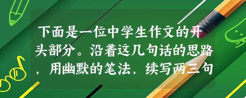 下面是一位中学生作文的开头部分。沿着这几句话的思路,用幽默的笔法,续写两三句话,与之组成一个完整的段落。中国人有了不起的“吃文化”:吃蛇、吃鳖、吃猫、吃 下面是一位中学生作文的开头部分。沿着这几句话的思路,用幽默的笔法,续写两三句话,与之组成一个完整的段落。中国人有了不起的“吃文化”:吃蛇、吃鳖、吃猫、吃