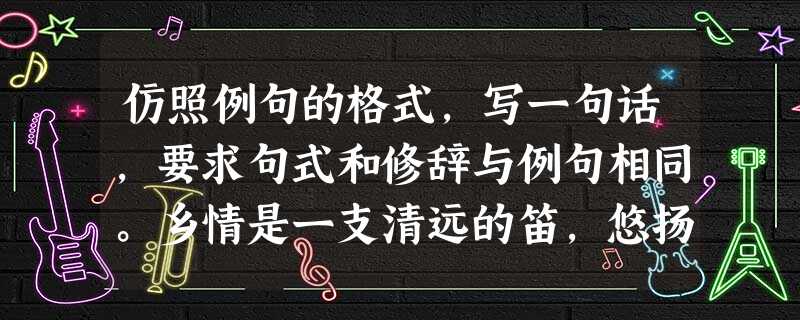 仿照例句的格式,写一句话,要求句式和修辞与例句相同。乡情是一支清远的笛,悠扬而深远;乡情是一坛陈年的酒,清香而醇厚。母爱是,;,。 仿照例句的格式,写一句话,要求句式和修辞与例句相同。乡情是一支清远的笛,悠扬而深远;乡情是一坛陈年的酒,清香而醇厚。母爱是,;,。