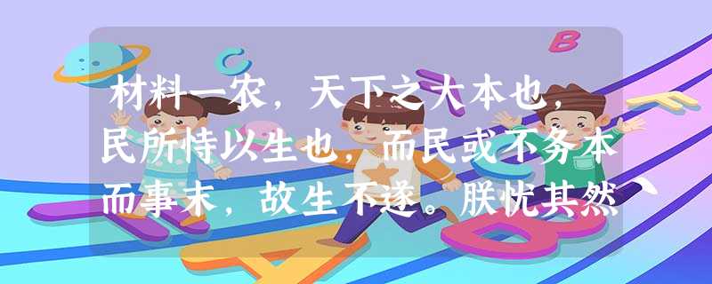 材料一农,天下之大本也,民所恃以生也,而民或不务本而事末,故生不遂。朕忧其然,故今兹亲率群臣农以劝之,其赐天下民今年田租之半。摘自《汉书景帝纪》材料二余谓正德( 材料一农,天下之大本也,民所恃以生也,而民或不务本而事末,故生不遂。朕忧其然,故今兹亲率群臣农以劝之,其赐天下民今年田租之半。摘自《汉书景帝纪》材料二余谓正德(
