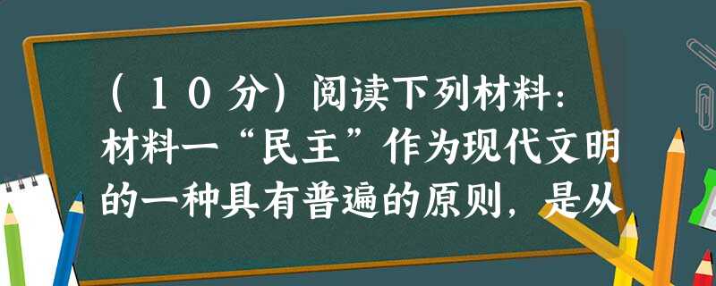 (10分)阅读下列材料:材料一“民主”作为现代文明的一种具有普遍的原则,是从西方输入的。中国人接受和传播“民主”,最初也是把 (10分)阅读下列材料:材料一“民主”作为现代文明的一种具有普遍的原则,是从西方输入的。中国人接受和传播“民主”,最初也是把