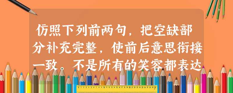 仿照下列前两句,把空缺部分补充完整,使前后意思衔接一致。不是所有的笑容都表达喜悦,就像不是所有的眼泪都表达悲痛;不是所有的喝彩者表达赞颂,就像不是所有的沉默都表 仿照下列前两句,把空缺部分补充完整,使前后意思衔接一致。不是所有的笑容都表达喜悦,就像不是所有的眼泪都表达悲痛;不是所有的喝彩者表达赞颂,就像不是所有的沉默都表
