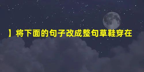 】将下面的句子改成整句草鞋穿在八路军脚上,八路军把日本鬼子赶下了海;解放军战士穿草鞋,把蒋家王朝踢下台;如今八连穿草鞋,香风毒雾一定会被他们踩在脚下。 】将下面的句子改成整句草鞋穿在八路军脚上,八路军把日本鬼子赶下了海;解放军战士穿草鞋,把蒋家王朝踢下台;如今八连穿草鞋,香风毒雾一定会被他们踩在脚下。
