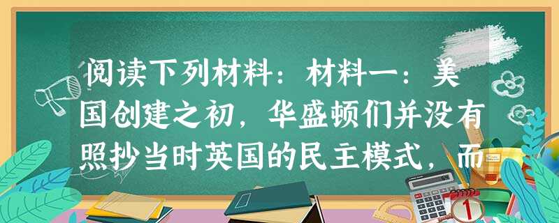 阅读下列材料：材料一：美国创建之初，华盛顿们并没有照抄当时英国的民主模式，而是经过费城制宪奠定了美国的新体制。材料二：西方的民主就是三权分立、多党