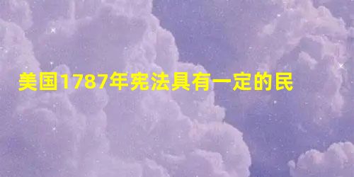 美国1787年宪法具有一定的民主性，在其内容中最能体现这一性质的是[ ]A、三权分立B、规定总统和议员由人民选举产生 C、允许奴隶制存在D、规定