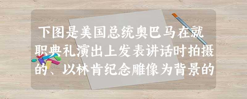 下图是美国总统奥巴马在就职典礼演出上发表讲话时拍摄的、以林肯纪念雕像为背景的照片，被称为具有深刻历史寓意的“千古绝唱”。这张照片的深刻历史寓意是