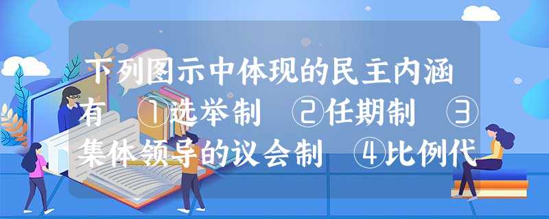 下列图示中体现的民主内涵有 ①选举制 ②任期制 ③集体领导的议会制 ④比例代表制[ ]A．①③④B．②③④C．①②④