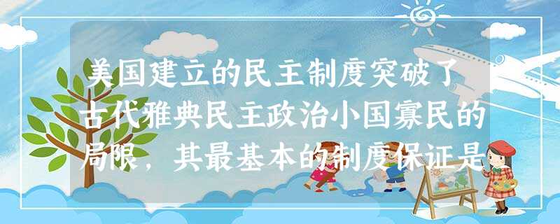 美国建立的民主制度突破了古代雅典民主政治小国寡民的局限，其最基本的制度保证是[ ]A、共和制B、代议制C、邦联制D、三权分立制