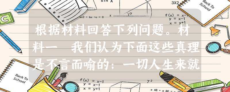 根据材料回答下列问题。材料一 我们认为下面这些真理是不言而喻的；一切人生来就是平等的，他们被造物主赋予他们固有的、不可转让的权利，其中有生命、自由以