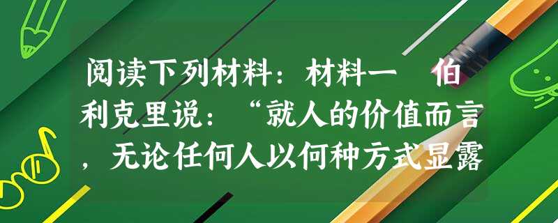 阅读下列材料：材料一 伯利克里说：“就人的价值而言，无论任何人以何种方式显露头角，优于他人担任一些荣耀的公职，那不是因为他属于特殊的阶级，而是由于他个