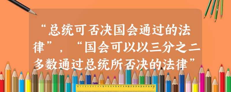 “总统可否决国会通过的法律”，“国会可以以三分之二多数通过总统所否决的法律”。上述条文所体现的主要原则是