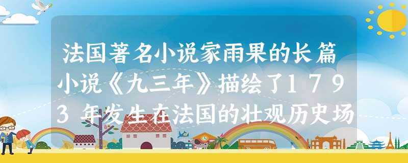 法国著名小说家雨果的长篇小说《九三年》描绘了1793年发生在法国的壮观历史场面。我们从中可能读到的内容有①法国封建势力在各地发动叛乱②雅各宾派专政建立，革