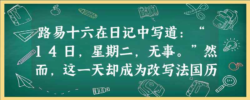 路易十六在日记中写道：“14日，星期二，无事。”然而，这一天却成为改写法国历史的日子。因为在那天[ ]A．第三等级召开了国民会议