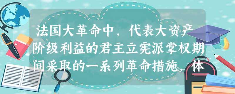 法国大革命中，代表大资产阶级利益的君主立宪派掌权期间采取的一系列革命措施，体现了哪位思想家的思想： [ ]A、卢梭 B、伏尔泰