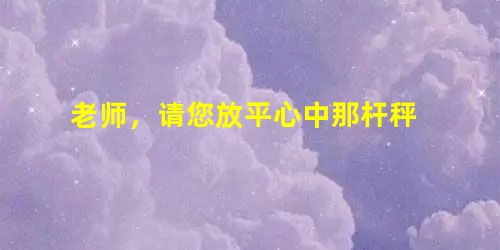 老师,请您放平心中那杆秤 老师,请您放平心中那杆秤