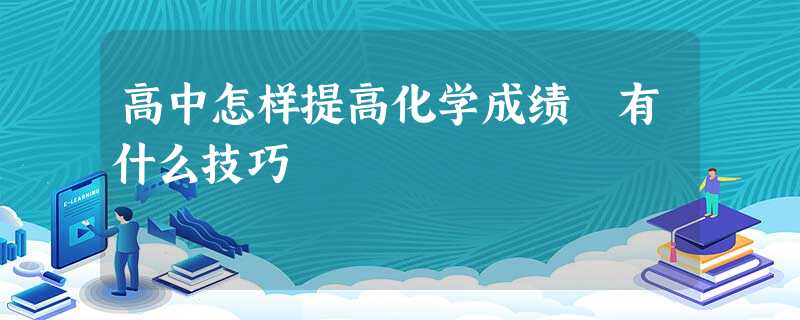 高中怎样提高化学成绩 有什么技巧