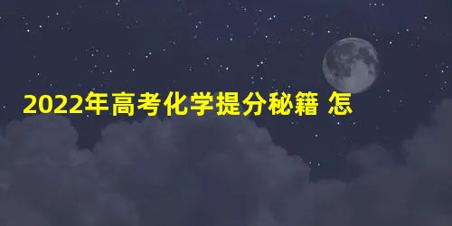 2022年高考化学提分秘籍 怎么样才能提分最快