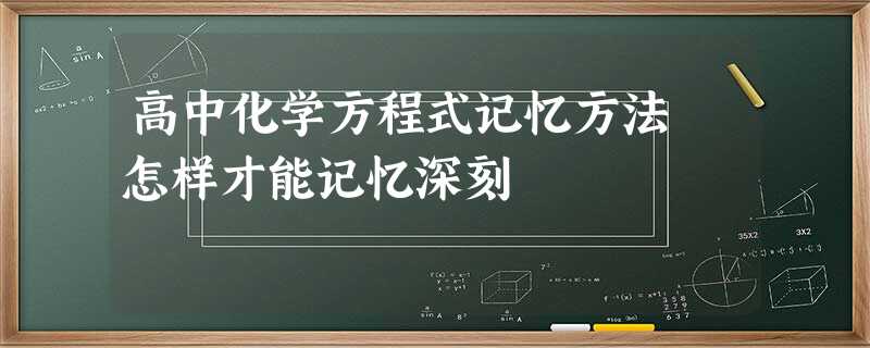 高中化学方程式记忆方法 怎样才能记忆深刻