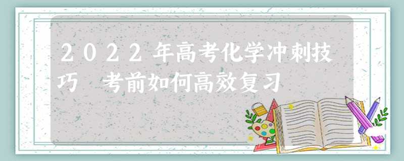 2022年高考化学冲刺技巧 考前如何高效复习
