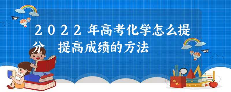 2022年高考化学怎么提分 提高成绩的方法