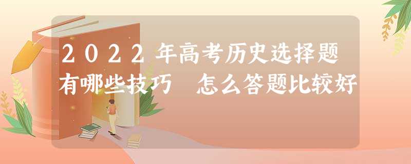 2022年高考历史选择题有哪些技巧 怎么答题比较好