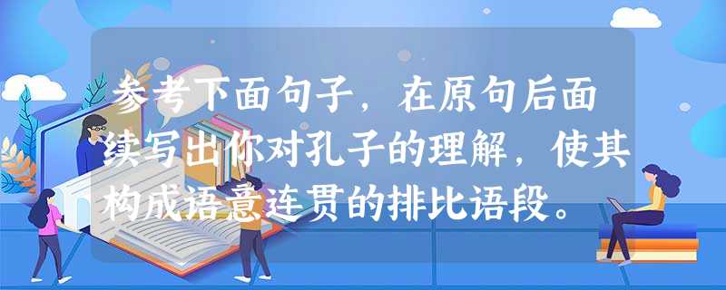 参考下面句子,在原句后面续写出你对孔子的理解,使其构成语意连贯的排比语段。 孔子不是圣,只是人。一个出身卑贱,却以古代贵族为立身标准的人 参考下面句子,在原句后面续写出你对孔子的理解,使其构成语意连贯的排比语段。 孔子不是圣,只是人。一个出身卑贱,却以古代贵族为立身标准的人