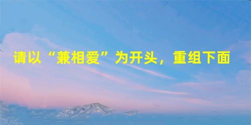请以“兼相爱”为开头,重组下面的句子,要求不能改变句意。 墨子主张要消除社会的混乱,灵丹妙药就是“兼相爱”,也就是要跳脱自爱的狭小圈子,一律平等、不分亲 请以“兼相爱”为开头,重组下面的句子,要求不能改变句意。 墨子主张要消除社会的混乱,灵丹妙药就是“兼相爱”,也就是要跳脱自爱的狭小圈子,一律平等、不分亲