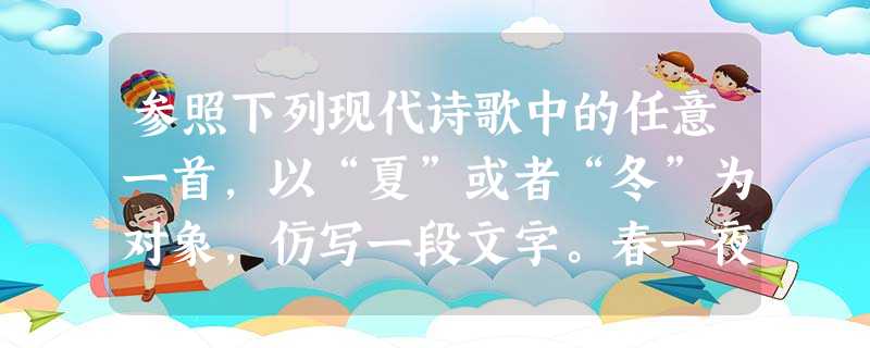 参照下列现代诗歌中的任意一首,以“夏”或者“冬”为对象,仿写一段文字。春一夜箫声吹红了姑娘的唇绿色不是 参照下列现代诗歌中的任意一首,以“夏”或者“冬”为对象,仿写一段文字。春一夜箫声吹红了姑娘的唇绿色不是