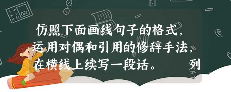 仿照下面画线句子的格式,运用对偶和引用的修辞手法,在横线上续写一段话。 列车行至安徽,有这样一段广播稿: 各位旅客:从沃土千里的淮北平原到群山连 仿照下面画线句子的格式,运用对偶和引用的修辞手法,在横线上续写一段话。 列车行至安徽,有这样一段广播稿: 各位旅客:从沃土千里的淮北平原到群山连