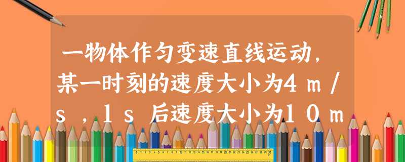一物体作匀变速直线运动,某一时刻的速度大小为4m/s,1s后速度大小为10m/s,在这1s内物体的A.位移大小可能小于4mB.加速度大小可能小于4m/s 一物体作匀变速直线运动,某一时刻的速度大小为4m/s,1s后速度大小为10m/s,在这1s内物体的A.位移大小可能小于4mB.加速度大小可能小于4m/s