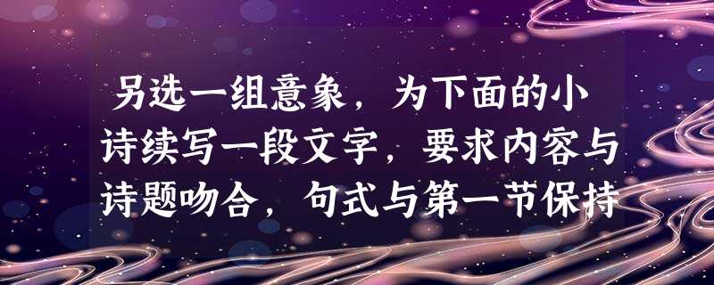 另选一组意象,为下面的小诗续写一段文字,要求内容与诗题吻合,句式与第一节保持一致。美的形式美,是枫叶热情的红呀美,是垂柳袅娜 另选一组意象,为下面的小诗续写一段文字,要求内容与诗题吻合,句式与第一节保持一致。美的形式美,是枫叶热情的红呀美,是垂柳袅娜