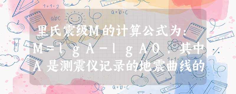 里氏震级M的计算公式为:M=lgA-lgA0,其中A是测震仪记录的地震曲线的最大振幅,是相应的标准地震的振幅,假设在一次地震中,测震仪记录的最大振幅是1000, 里氏震级M的计算公式为:M=lgA-lgA0,其中A是测震仪记录的地震曲线的最大振幅,是相应的标准地震的振幅,假设在一次地震中,测震仪记录的最大振幅是1000,