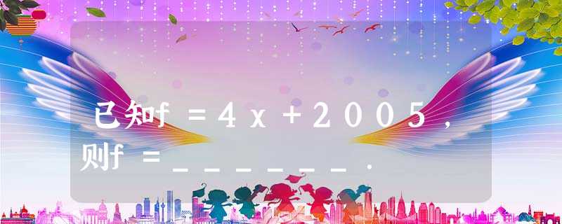 已知f=4x+2005，则f=______．