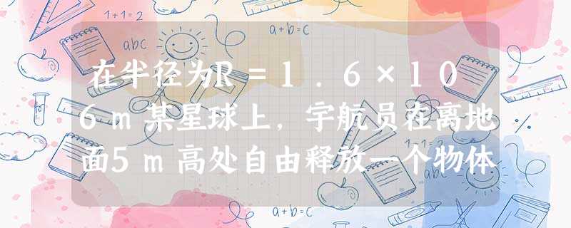 在半径为R=1.6×106m某星球上,宇航员在离地面5m高处自由释放一个物体,物体落地时速度大小为9m/s.不计空气阻力和星球自转,求:求该星球表面的重力 在半径为R=1.6×106m某星球上,宇航员在离地面5m高处自由释放一个物体,物体落地时速度大小为9m/s.不计空气阻力和星球自转,求:求该星球表面的重力