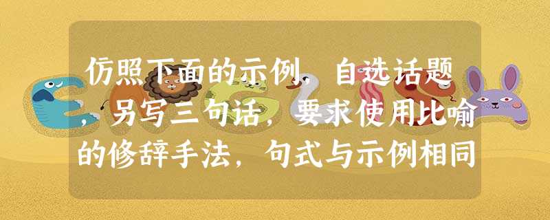 仿照下面的示例,自选话题,另写三句话,要求使用比喻的修辞手法,句式与示例相同。 示例:成熟是一片广袤而不空旷的原野;成熟是一泓幽深而不神秘的湖水; 仿照下面的示例,自选话题,另写三句话,要求使用比喻的修辞手法,句式与示例相同。 示例:成熟是一片广袤而不空旷的原野;成熟是一泓幽深而不神秘的湖水;