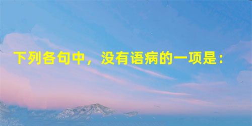 下列各句中,没有语病的一项是:A.曾为中国足球扬眉吐气的铿锵玫瑰队目前已沦落为世界二流乃至三流的球队, 这让非常酷爱足球的人大失所望。B.湖南某地公务员工资 下列各句中,没有语病的一项是:A.曾为中国足球扬眉吐气的铿锵玫瑰队目前已沦落为世界二流乃至三流的球队, 这让非常酷爱足球的人大失所望。B.湖南某地公务员工资