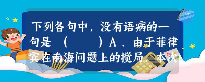 下列各句中,没有语病的一句是 ( )A.由于菲律宾在南海问题上的搅局,本次东盟会议首次没有发表针对东盟发展战略形势的判断。B.作为国务院公布的第一批国家级非物 下列各句中,没有语病的一句是 ( )A.由于菲律宾在南海问题上的搅局,本次东盟会议首次没有发表针对东盟发展战略形势的判断。B.作为国务院公布的第一批国家级非物