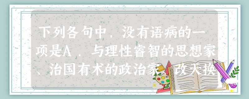 下列各句中,没有语病的一项是A.与理性睿智的思想家、治国有术的政治家、改天换地的革命家相比,世界更稀缺曼德拉这样的具有崇高人格的“圣雄”。B.上海市环保、气象部 下列各句中,没有语病的一项是A.与理性睿智的思想家、治国有术的政治家、改天换地的革命家相比,世界更稀缺曼德拉这样的具有崇高人格的“圣雄”。B.上海市环保、气象部