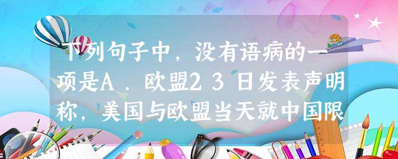 下列句子中,没有语病的一项是A.欧盟23日发表声明称,美国与欧盟当天就中国限制出口稀有金属向世界贸易组织提起诉讼。B.莫言在他的小说中构造了独特的主观感觉世界、 下列句子中,没有语病的一项是A.欧盟23日发表声明称,美国与欧盟当天就中国限制出口稀有金属向世界贸易组织提起诉讼。B.莫言在他的小说中构造了独特的主观感觉世界、