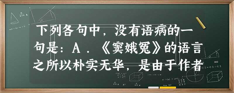 下列各句中,没有语病的一句是:A.《窦娥冤》的语言之所以朴实无华,是由于作者善于在人民大众口语基础上进行提炼加工,使之清新质朴通俗自然,明白如话造成的。B. 下列各句中,没有语病的一句是:A.《窦娥冤》的语言之所以朴实无华,是由于作者善于在人民大众口语基础上进行提炼加工,使之清新质朴通俗自然,明白如话造成的。B.