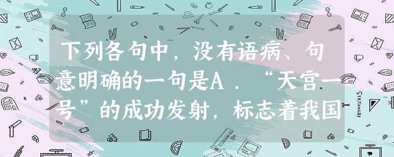 下列各句中,没有语病、句意明确的一句是A.“天宫一号”的成功发射,标志着我国航天技术已经达到新水平,更标志着我国综合国力的增强。B.努力发展高新科技产业,搞 下列各句中,没有语病、句意明确的一句是A.“天宫一号”的成功发射,标志着我国航天技术已经达到新水平,更标志着我国综合国力的增强。B.努力发展高新科技产业,搞