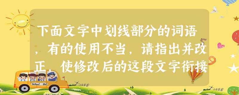下面文字中划线部分的词语,有的使用不当,请指出并改正,使修改后的这段文字衔接自然,语意连贯,逻辑严密。昆明是一座四季如春的城市,一年四季,竹笋都在这里① 下面文字中划线部分的词语,有的使用不当,请指出并改正,使修改后的这段文字衔接自然,语意连贯,逻辑严密。昆明是一座四季如春的城市,一年四季,竹笋都在这里①