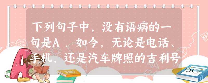 下列句子中,没有语病的一句是A.如今,无论是电话、手机,还是汽车牌照的吉利号码,人们都趋之若鹜,甚至有人不惜重金求购,因为人们认为这些数字有支配命运的神 下列句子中,没有语病的一句是A.如今,无论是电话、手机,还是汽车牌照的吉利号码,人们都趋之若鹜,甚至有人不惜重金求购,因为人们认为这些数字有支配命运的神