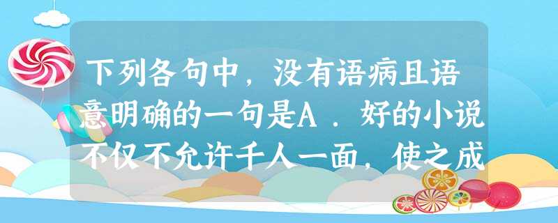 下列各句中,没有语病且语意明确的一句是A.好的小说不仅不允许千人一面,使之成为脸谱化、概念化的产物,而且还要从中体现作者明确的爱憎分明倾向和是非观念。B.社 下列各句中,没有语病且语意明确的一句是A.好的小说不仅不允许千人一面,使之成为脸谱化、概念化的产物,而且还要从中体现作者明确的爱憎分明倾向和是非观念。B.社