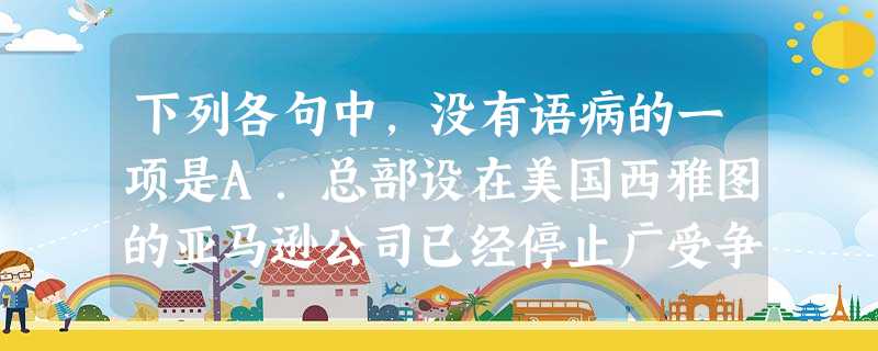 下列各句中,没有语病的一项是A.总部设在美国西雅图的亚马逊公司已经停止广受争议的维基解密网站提供网络服务器支持,维基解密只得再次将其网站托管给瑞士的一家服务 下列各句中,没有语病的一项是A.总部设在美国西雅图的亚马逊公司已经停止广受争议的维基解密网站提供网络服务器支持,维基解密只得再次将其网站托管给瑞士的一家服务
